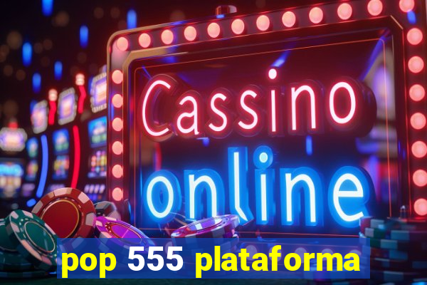 pop 555 plataforma